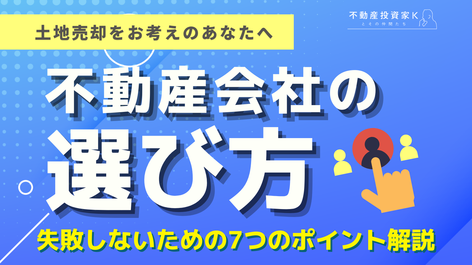 【土地売却】失敗しない不動産会社の選び方7つのポイント|不動産投資家K