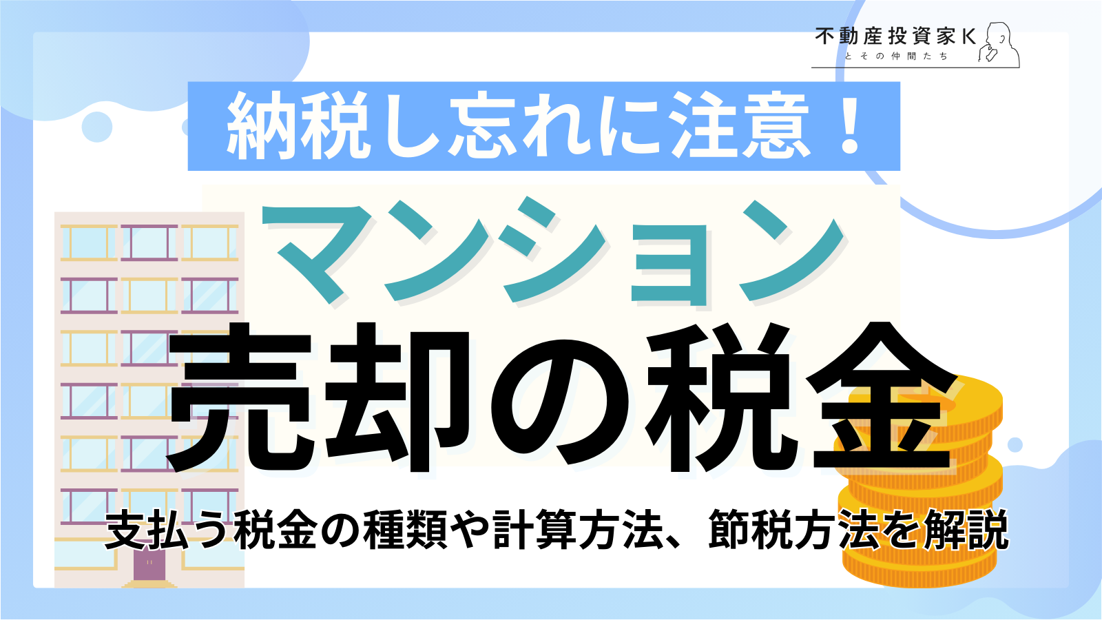 マンション売却時の税金はいくらかかる？種類や計算方法、節税方法まで｜不動産投資家K