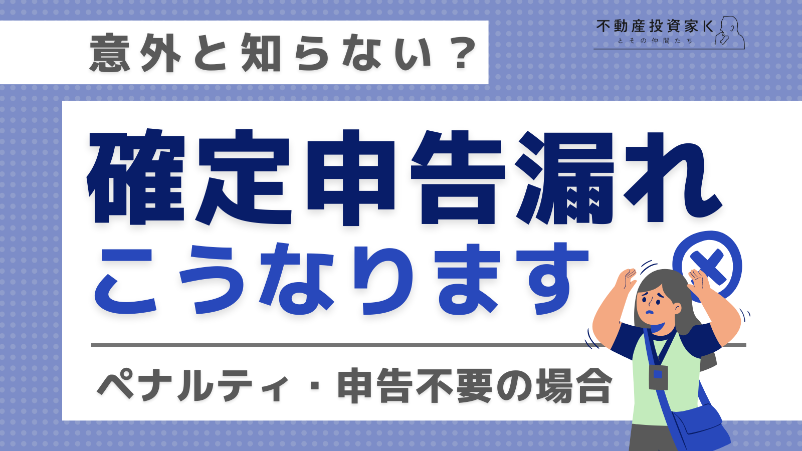 家賃収入の確定申告をしていないとどうなる？不要なケースや忘れた際の対処法｜不動産投資家K