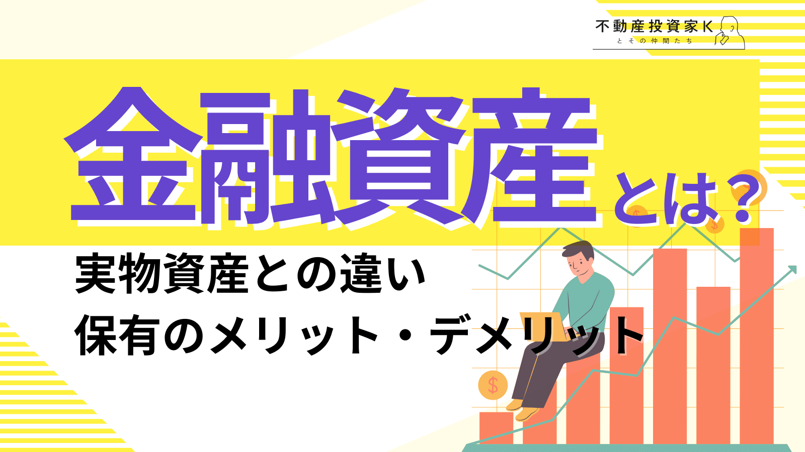 金融資産とは？実物資産との違いや金融資産保有のメリットやリスクをわかりやすく解説｜不動産投資家K
